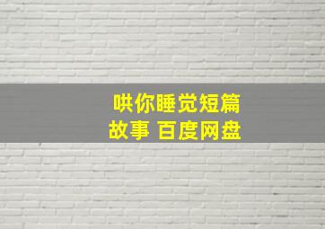 哄你睡觉短篇故事 百度网盘